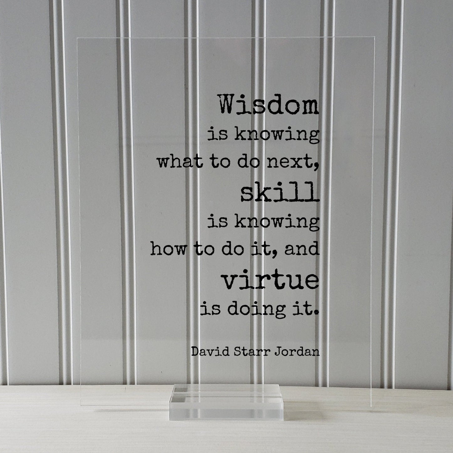 David Starr Jordan - Wisdom is knowing what to do next skill is knowing how to do it virtue is doing it - Hustle Hard Work Success Business