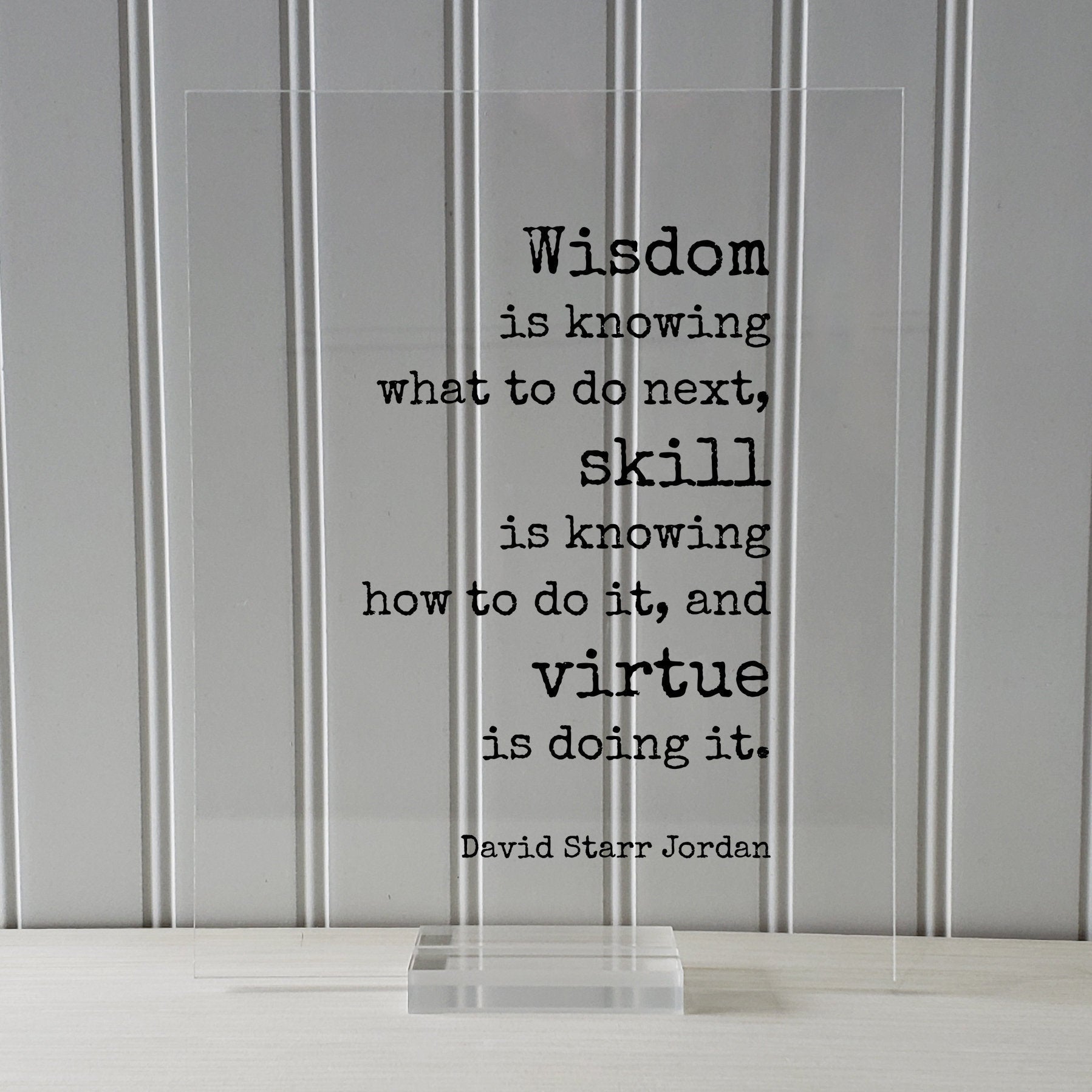 David Starr Jordan - Wisdom is knowing what to do next skill is knowing how to do it virtue is doing it - Hustle Hard Work Success Business
