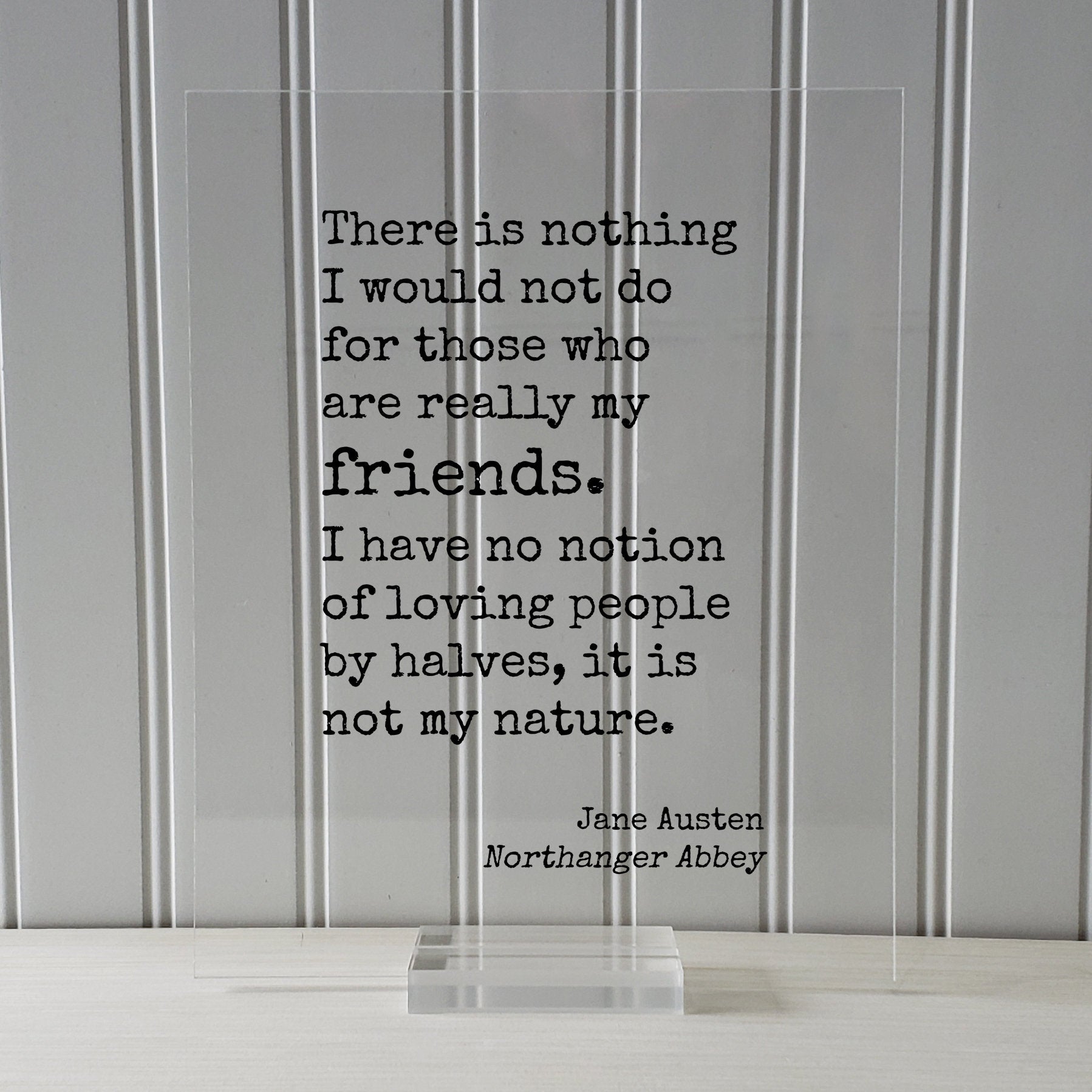 Jane Austen Northanger Abbey There is nothing I would not do for those who are really my friends I have no notion of loving people by halves