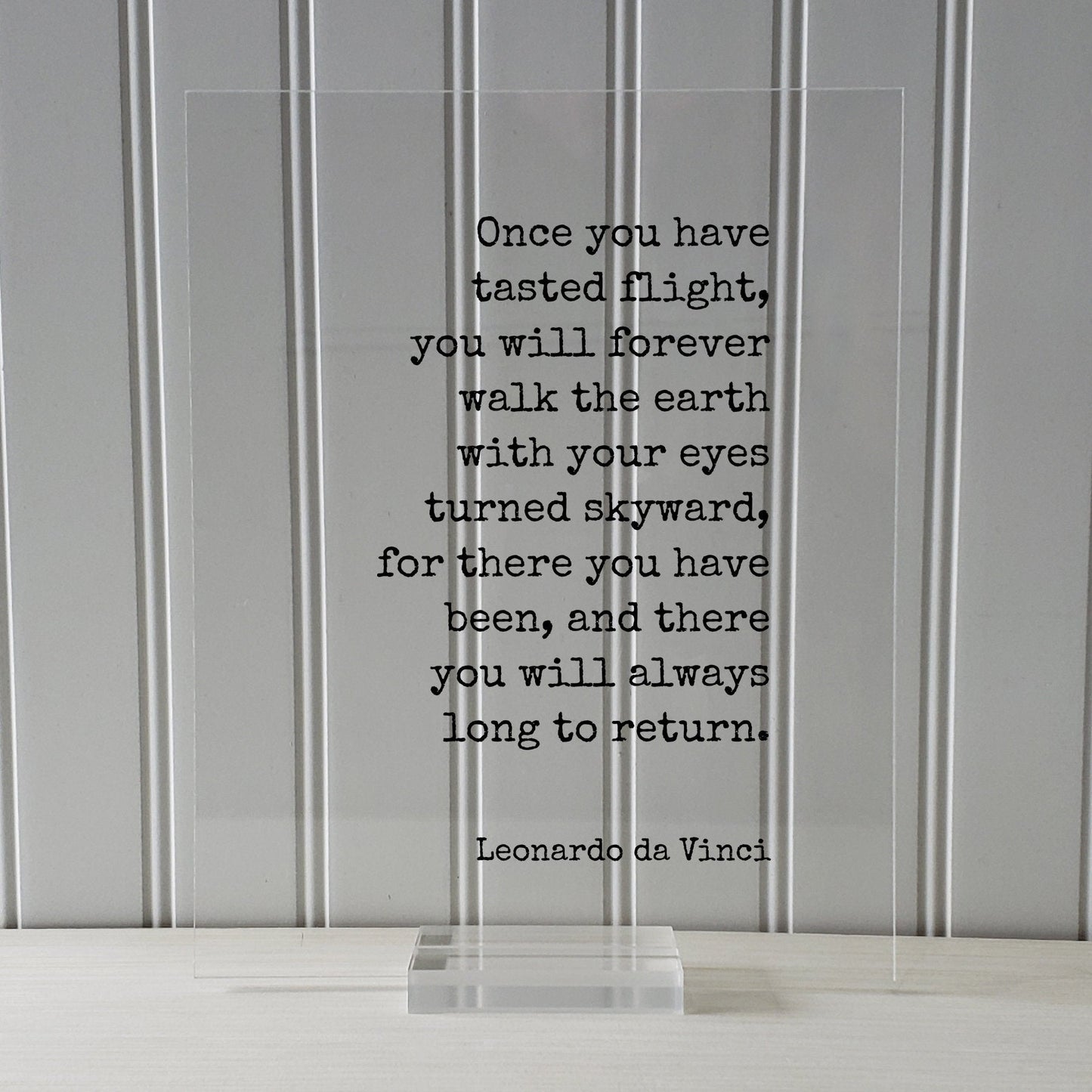 Leonardo da Vinci - Once you have tasted flight, you will forever walk the earth with your eyes turned skyward always long to return Pilot