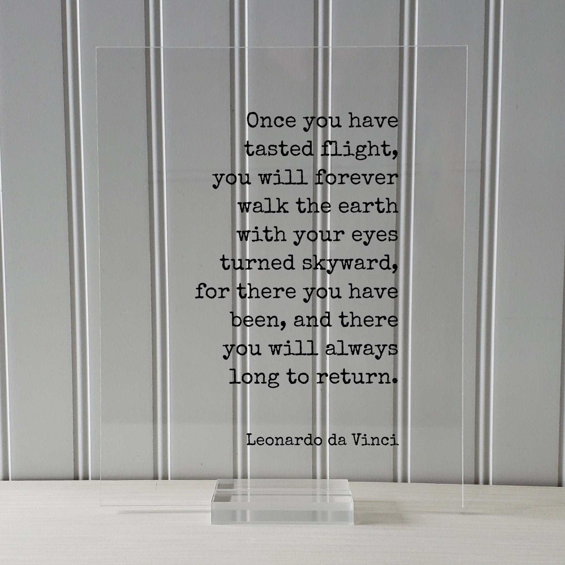 Leonardo da Vinci - Once you have tasted flight, you will forever walk the earth with your eyes turned skyward always long to return Pilot