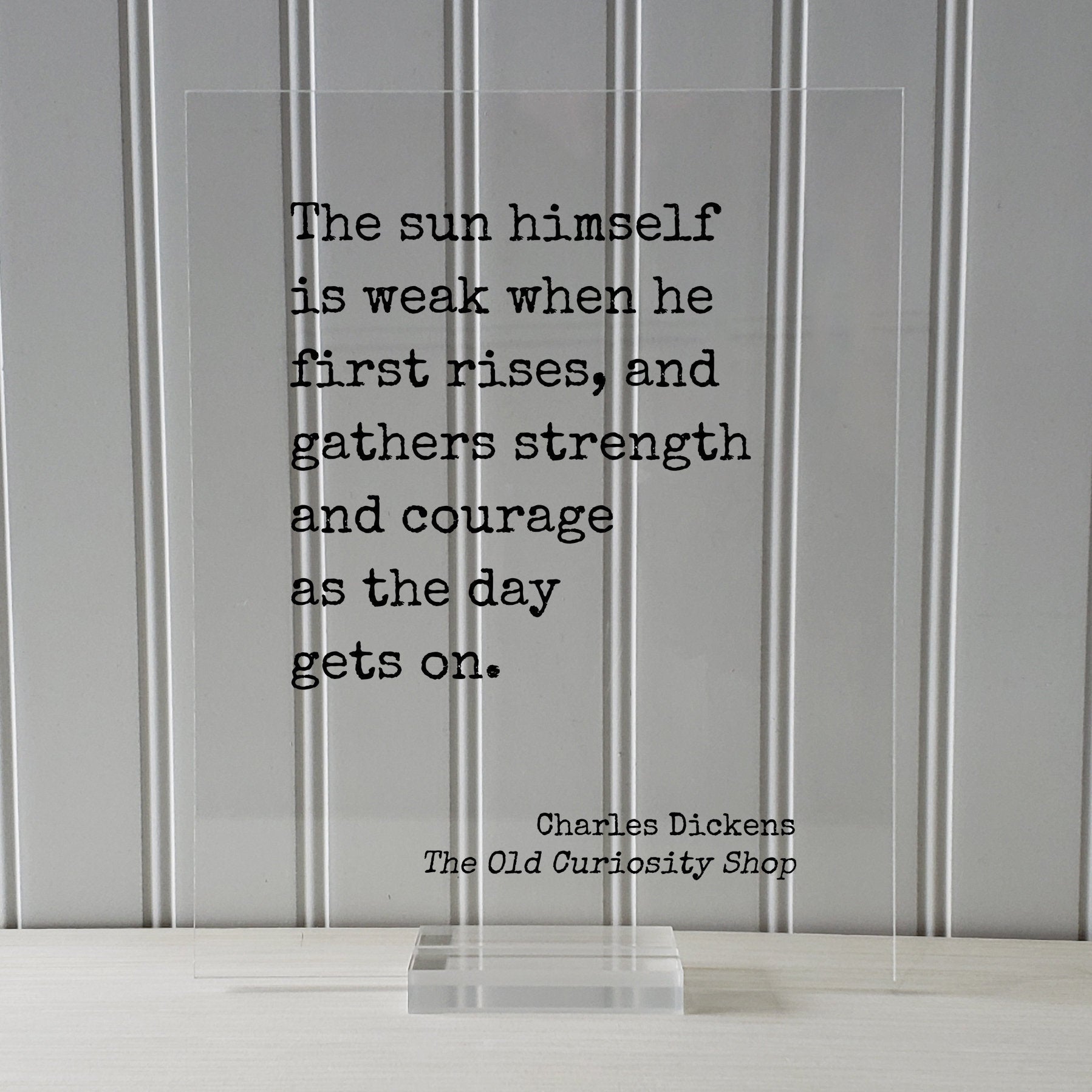 Charles Dickens - The sun himself is weak when he first rises, and gathers strength and courage as the day gets on - The Old Curiosity Shop