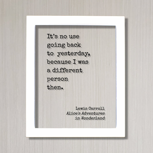 Lewis Carroll It’s no use going back to yesterday, because I was a different person then. Alice's Adventures in Wonderland. Quote Art Print