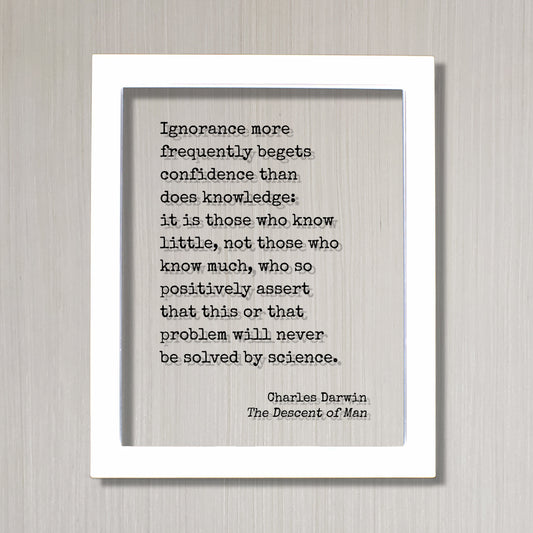 Charles Darwin - The Descent of Man - Ignorance more frequently begets confidence than does knowledge - will never be solved by science