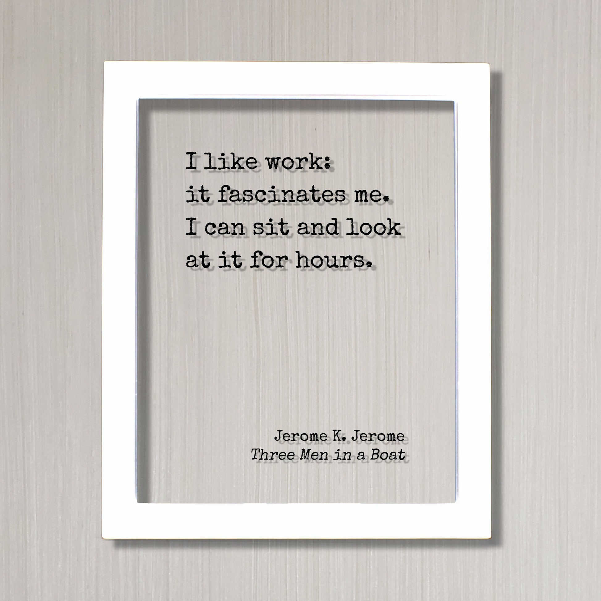 I like work: it fascinates me. I can sit and look at it for hours. - Jerome K. Jerome Quote - Three Men in a Boat Funny Office Sign Business