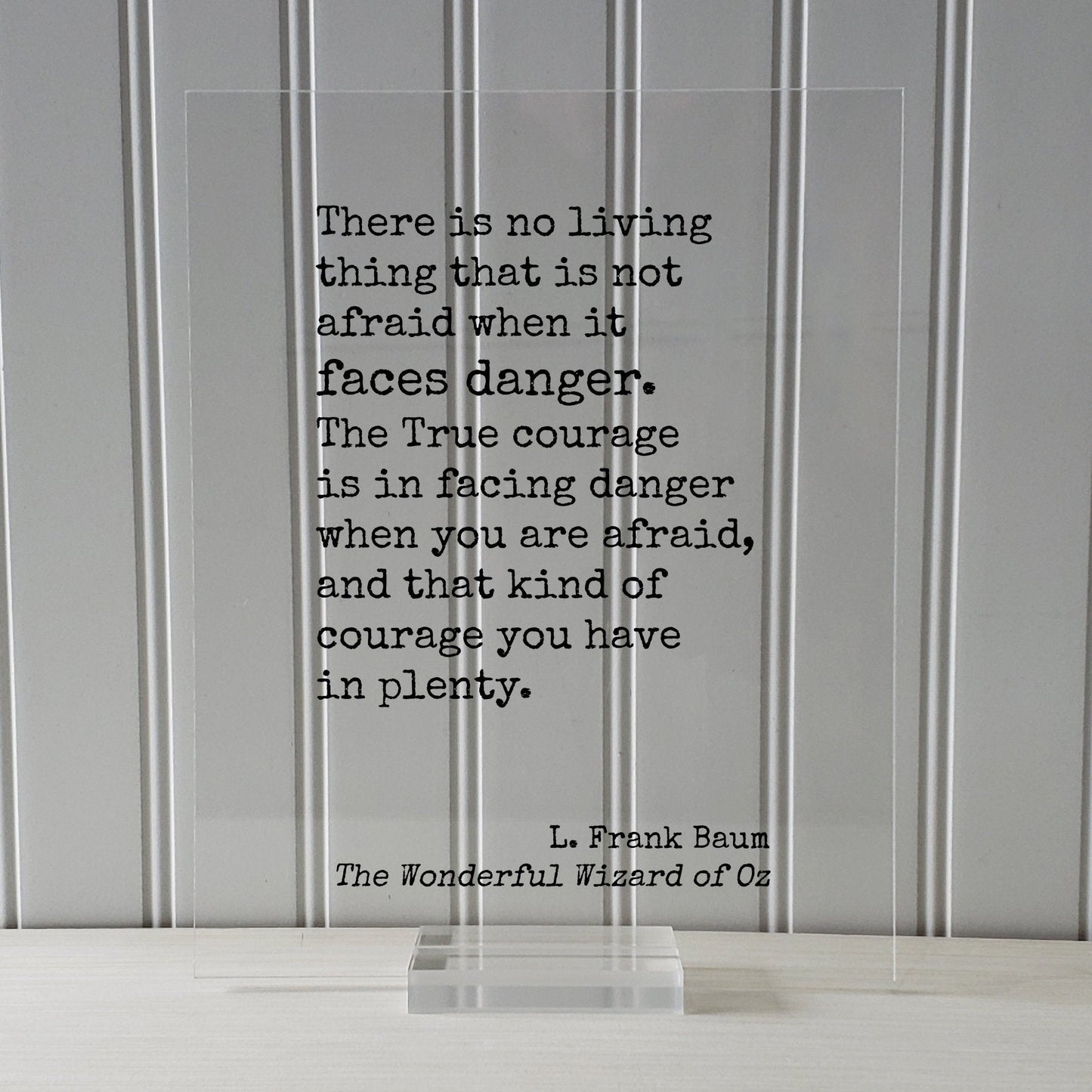 The Wizard of Oz - L. Frank Baum - True courage is in facing danger when you are afraid, and that kind of courage you have in plenty Acrylic