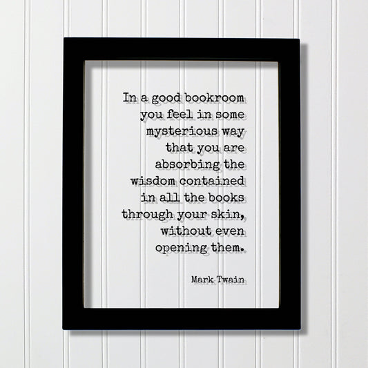 Mark Twain - In a good bookroom you feel in some mysterious way that you are absorbing the wisdom contained in the books through your skin
