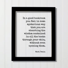 Mark Twain - In a good bookroom you feel in some mysterious way that you are absorbing the wisdom contained in the books through your skin