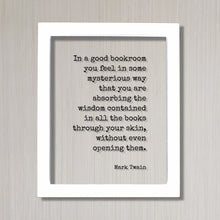 Mark Twain - In a good bookroom you feel in some mysterious way that you are absorbing the wisdom contained in the books through your skin