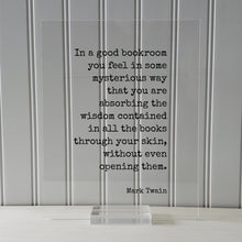 Mark Twain - In a good bookroom you feel in some mysterious way that you are absorbing the wisdom contained in the books through your skin