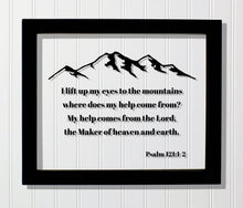 Psalm 121:1-2 - I lift up my eyes to the mountains where does my help come from? My help comes from the Lord, the Maker of heaven and earth