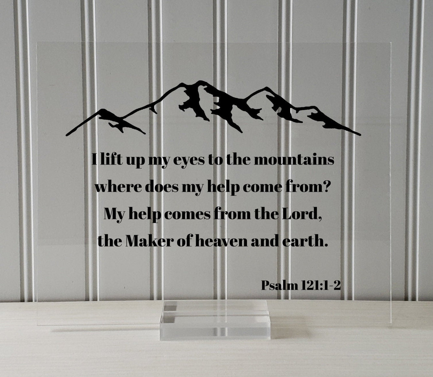 Psalm 121:1-2 - I lift up my eyes to the mountains where does my help come from? My help comes from the Lord, the Maker of heaven and earth