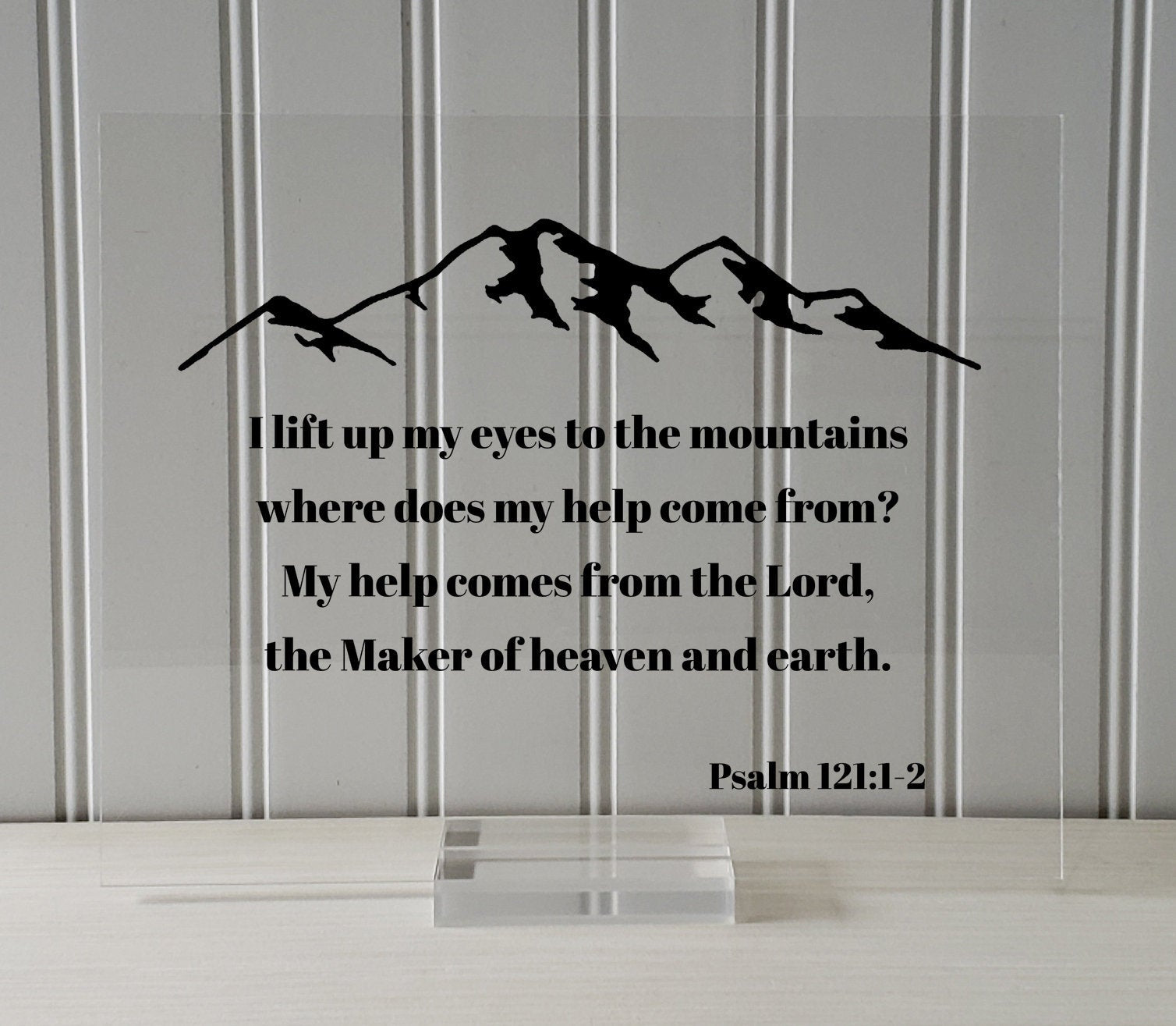 Psalm 121:1-2 - I lift up my eyes to the mountains where does my help come from? My help comes from the Lord, the Maker of heaven and earth
