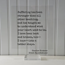Charles Dickens-  Great Expectations - Suffering has been stronger than all other teaching I have been bent and broken into a better shape