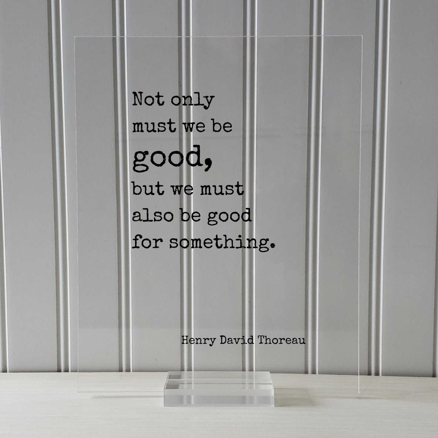 Henry David Thoreau - Floating Quote - Not only must we be good, but we must also be good for something - Take Action Philanthropy Acrylic