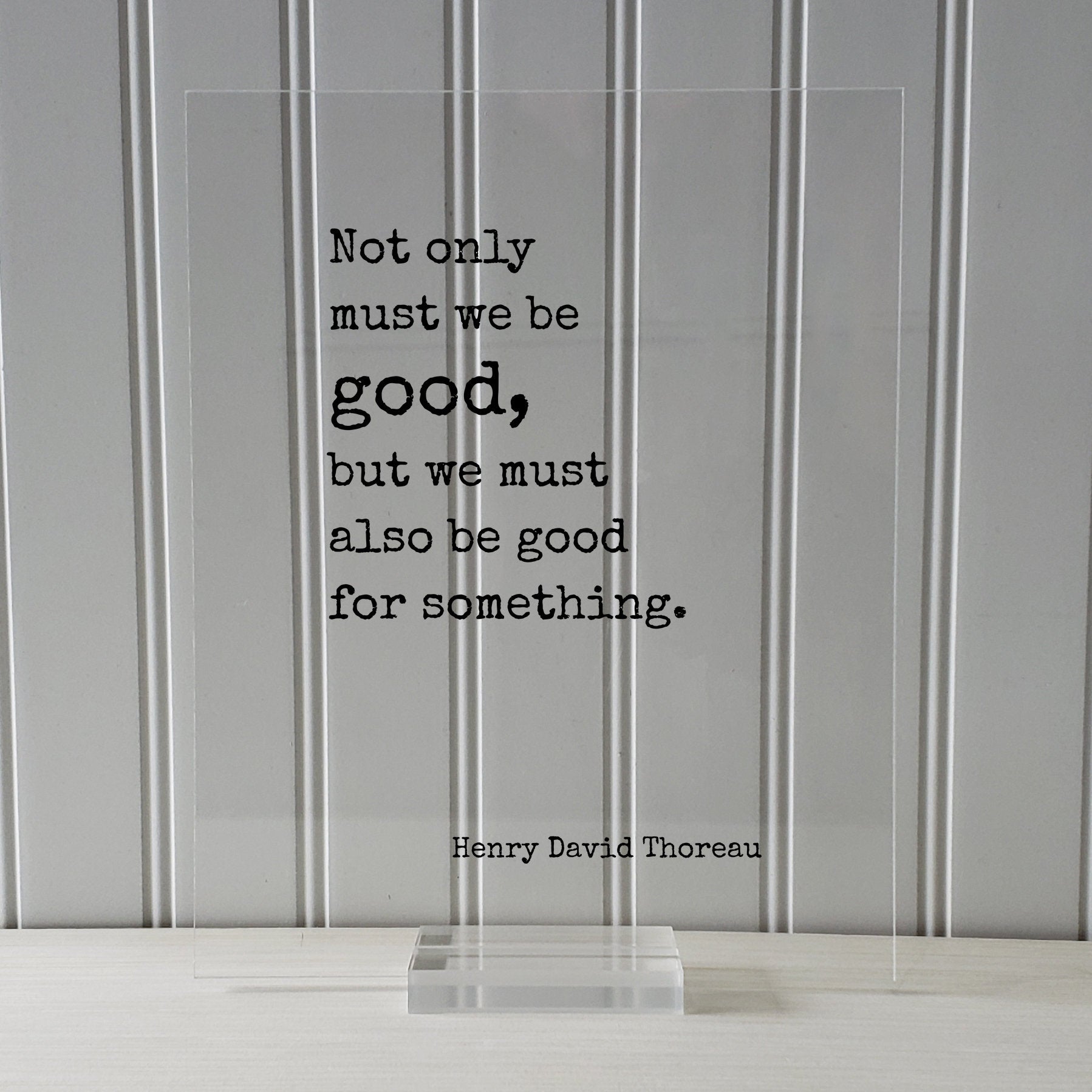 Henry David Thoreau - Floating Quote - Not only must we be good, but we must also be good for something - Take Action Philanthropy Acrylic