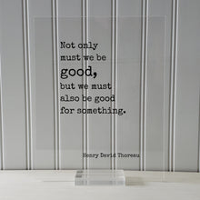 Henry David Thoreau - Floating Quote - Not only must we be good, but we must also be good for something - Take Action Philanthropy Acrylic