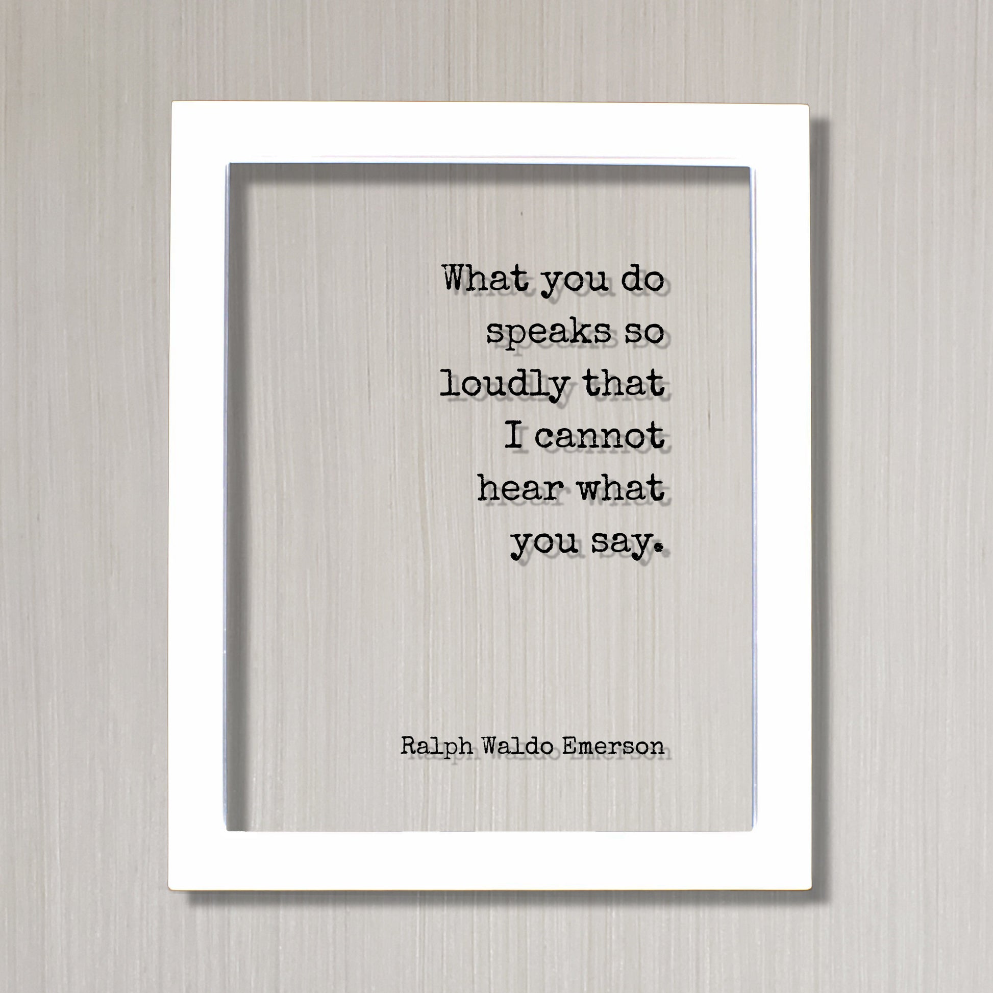 Ralph Waldo Emerson - Floating Quote - What you do speaks so loudly that I cannot hear what you say - Actions Business Success Acrylic Sign