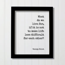 George Eliot - Floating Quote - What do we live for, if it is not to make life less difficult for each other - Support Charity Non-Profit