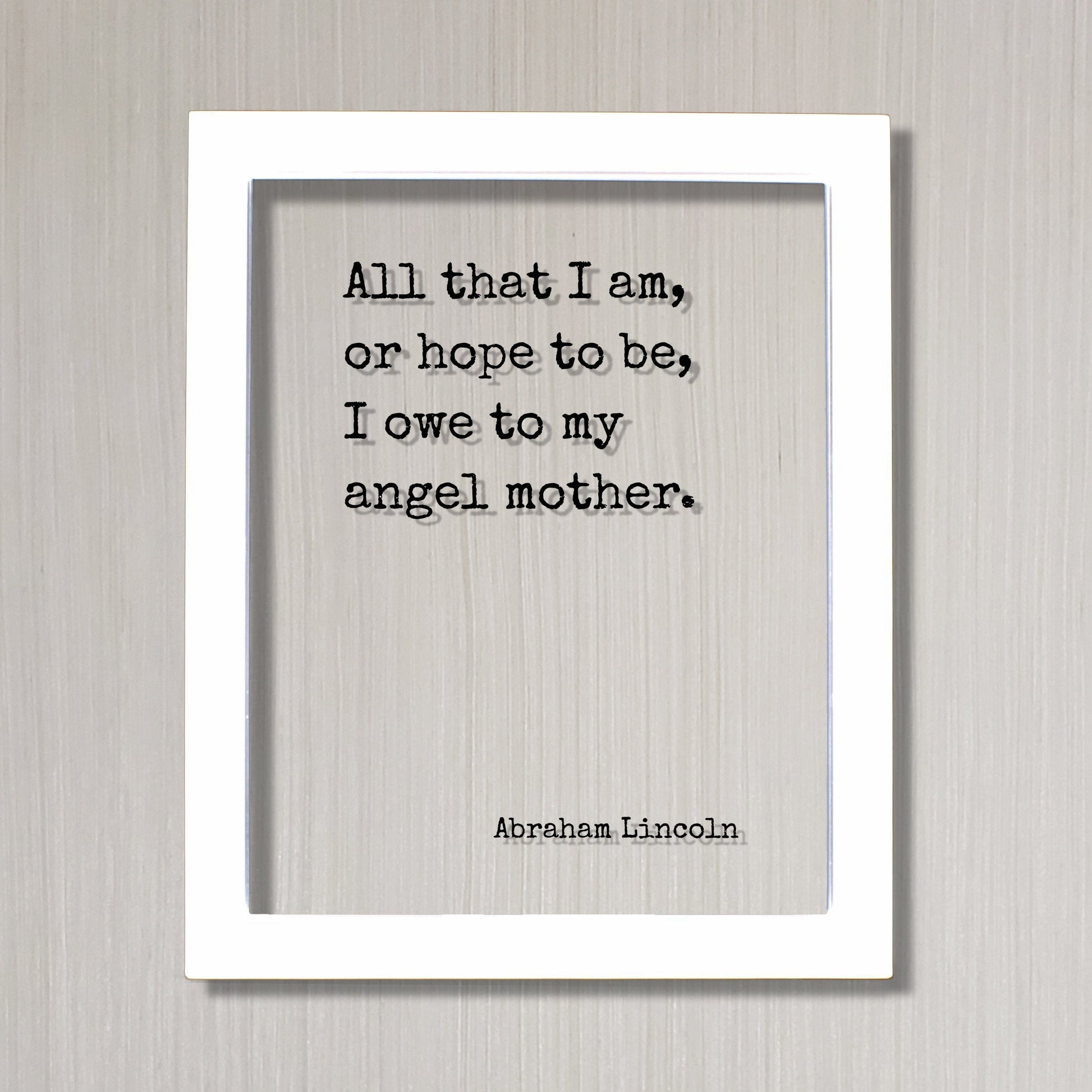 All that I am, or hope to be, I owe to my angel mother - Abraham Lincoln - Mother's Day Sign - Floating Quote Mommy Gift for Mom Acrylic