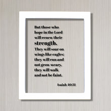 Isaiah 40:31 - But those who hope in the Lord will renew their strength They will soar on wings like eagles they will run and not grow weary