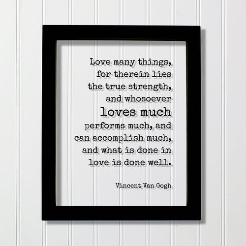 Vincent Van Gogh - Love many things, for therein lies the true strength, and whosoever loves much performs much, and can accomplish much
