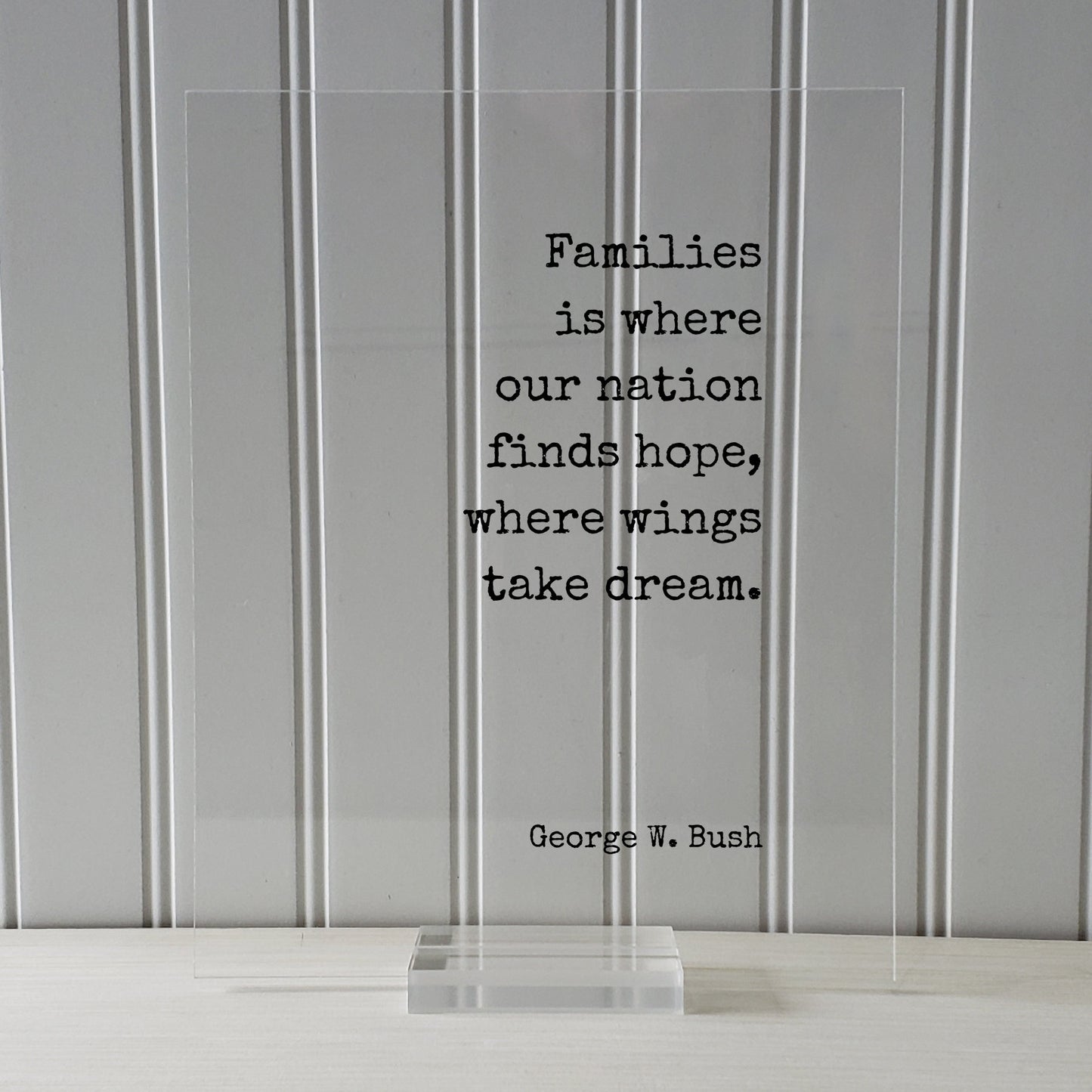 George W. Bush - Floating Quote - Families is where our nation finds hope, where wings take dream - Bushism Funny Family Sign Acrylic Decor