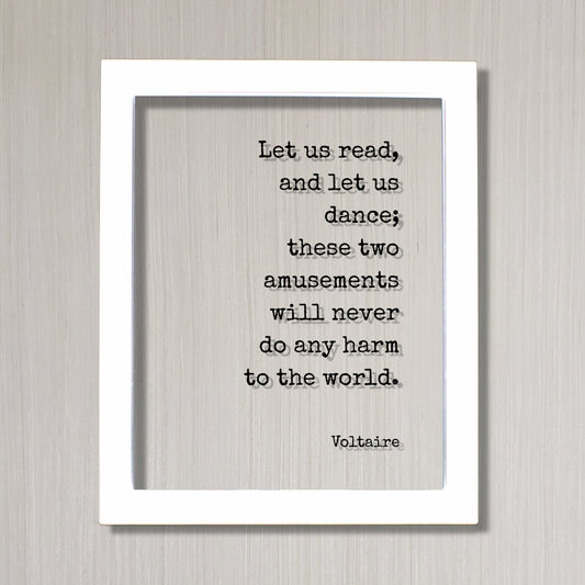 Let us read, and let us dance; these two amusements will never do any harm to the world - Voltaire - Gift Dancer Musician Author Singer