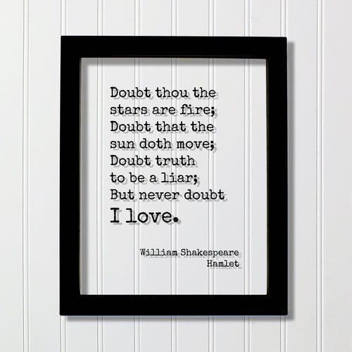 William Shakespeare - Hamlet - Doubt thou the stars are fire; Doubt that the sun doth move; Doubt truth to be a liar; But never doubt I love