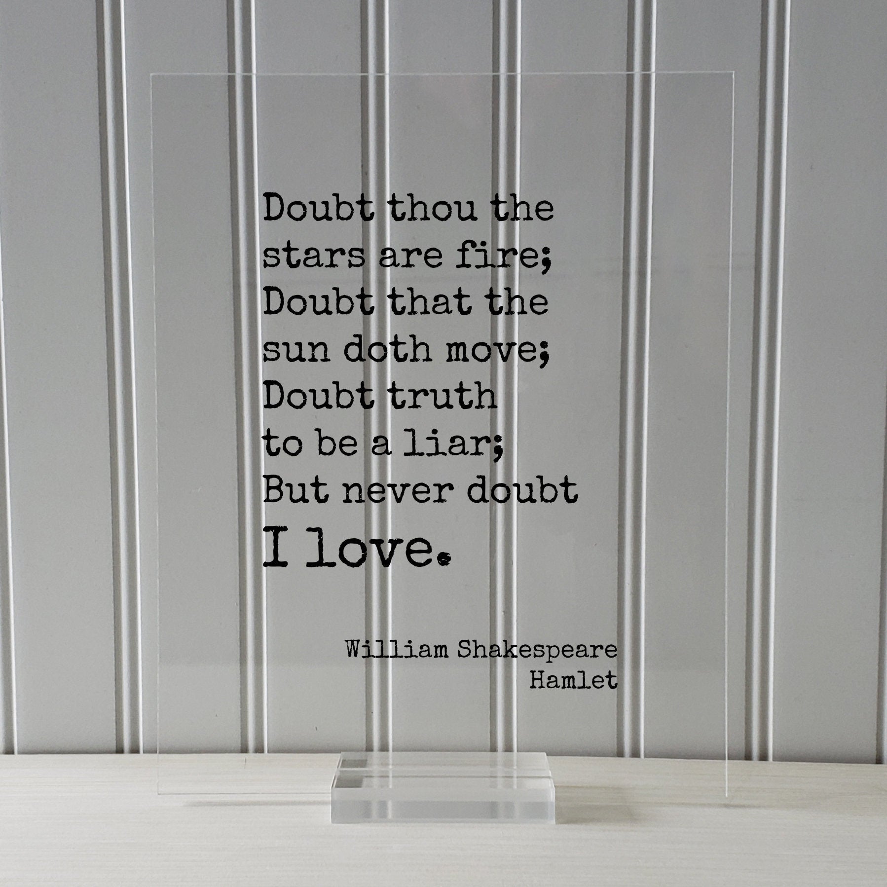 William Shakespeare - Hamlet - Doubt thou the stars are fire; Doubt that the sun doth move; Doubt truth to be a liar; But never doubt I love