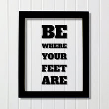 Be where your feet are - Floating Quote - Seize the Day Present Right Now Self Improvement Business Grind Hustle