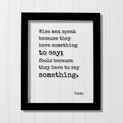 Plato - Floating Quote - Wise men speak because they have something to say; Fools because they have to say something - Writer Speaker Gift