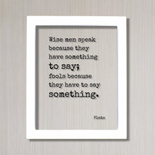 Plato - Floating Quote - Wise men speak because they have something to say; Fools because they have to say something - Writer Speaker Gift