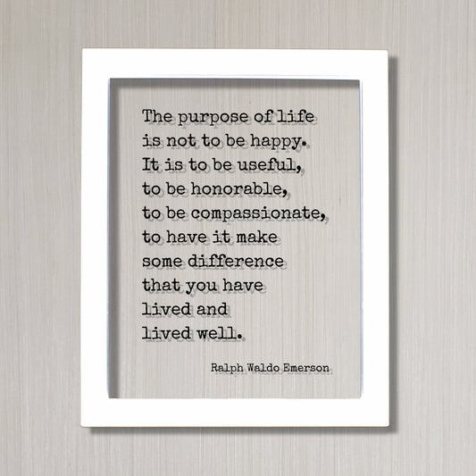 Ralph Waldo Emerson - The purpose of life is not to be happy. It is to be useful, to have it make some difference that you have lived well.