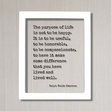 Ralph Waldo Emerson - The purpose of life is not to be happy. It is to be useful, to have it make some difference that you have lived well.