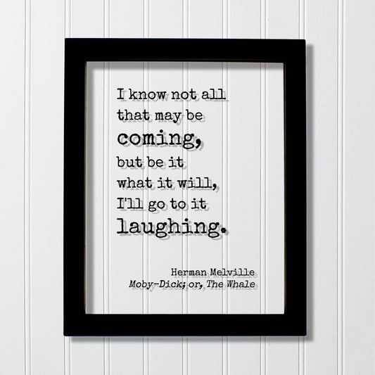 Herman Melville - Moby-Dick; or, The Whale - I know not all that may be coming, but be it what it will, I'll go to it laughing - Moby Dick