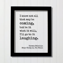 Herman Melville - Moby-Dick; or, The Whale - I know not all that may be coming, but be it what it will, I'll go to it laughing - Moby Dick