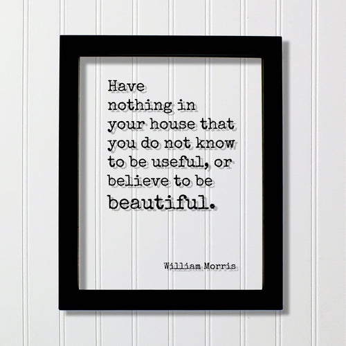 William Morris - Floating Quote - Have nothing in your house that you do not know to be useful, or believe to be beautiful Housewarming Home