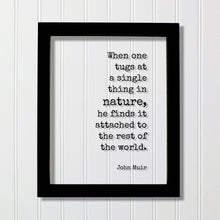 John Muir - Quote - When one tugs at a single thing in nature he finds it attached to the rest of the world Wilderness Hiking Camping Cabin
