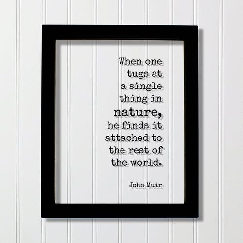 John Muir - Quote - When one tugs at a single thing in nature he finds it attached to the rest of the world Wilderness Hiking Camping Cabin