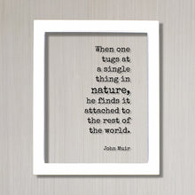 John Muir - Quote - When one tugs at a single thing in nature he finds it attached to the rest of the world Wilderness Hiking Camping Cabin