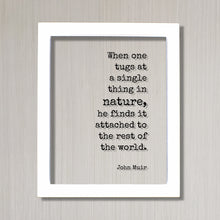 John Muir - Quote - When one tugs at a single thing in nature he finds it attached to the rest of the world Wilderness Hiking Camping Cabin