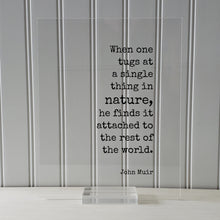 John Muir - Quote - When one tugs at a single thing in nature he finds it attached to the rest of the world Wilderness Hiking Camping Cabin