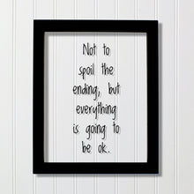 Not to spoil the ending, but everything is going to be ok. - Floating Quote - Motivation Inspiration Fun Sign Funny