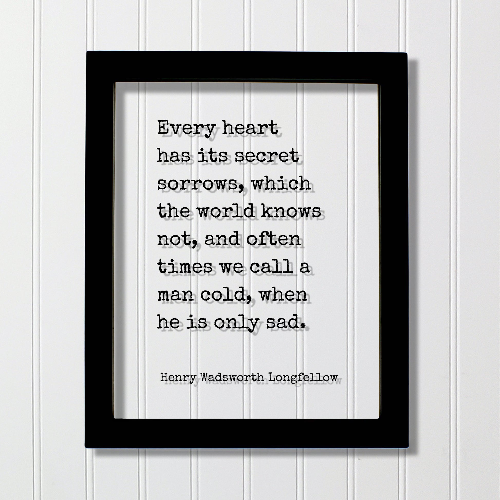 Henry Wadsworth Longfellow - Every heart has its secret sorrows which the world knows not often times we call a man cold when he is only sad