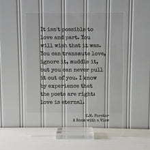 E.M. Forster - A Room with a View - It isn't possible to love and part. I know by experience that the poets are right: love is eternal