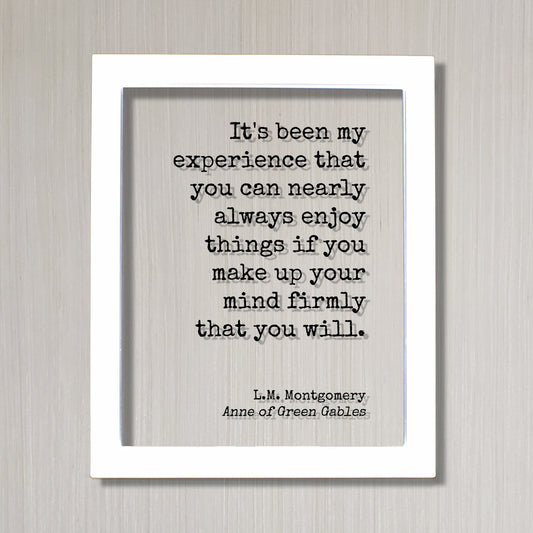 L.M. Montgomery - Anne of Green Gables - you can nearly always enjoy things if you make up your mind firmly that you will - Lucy Maud