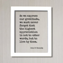 John F. Kennedy - Quote - As we express our gratitude we must never forget the highest appreciation is not to utter words to live by them