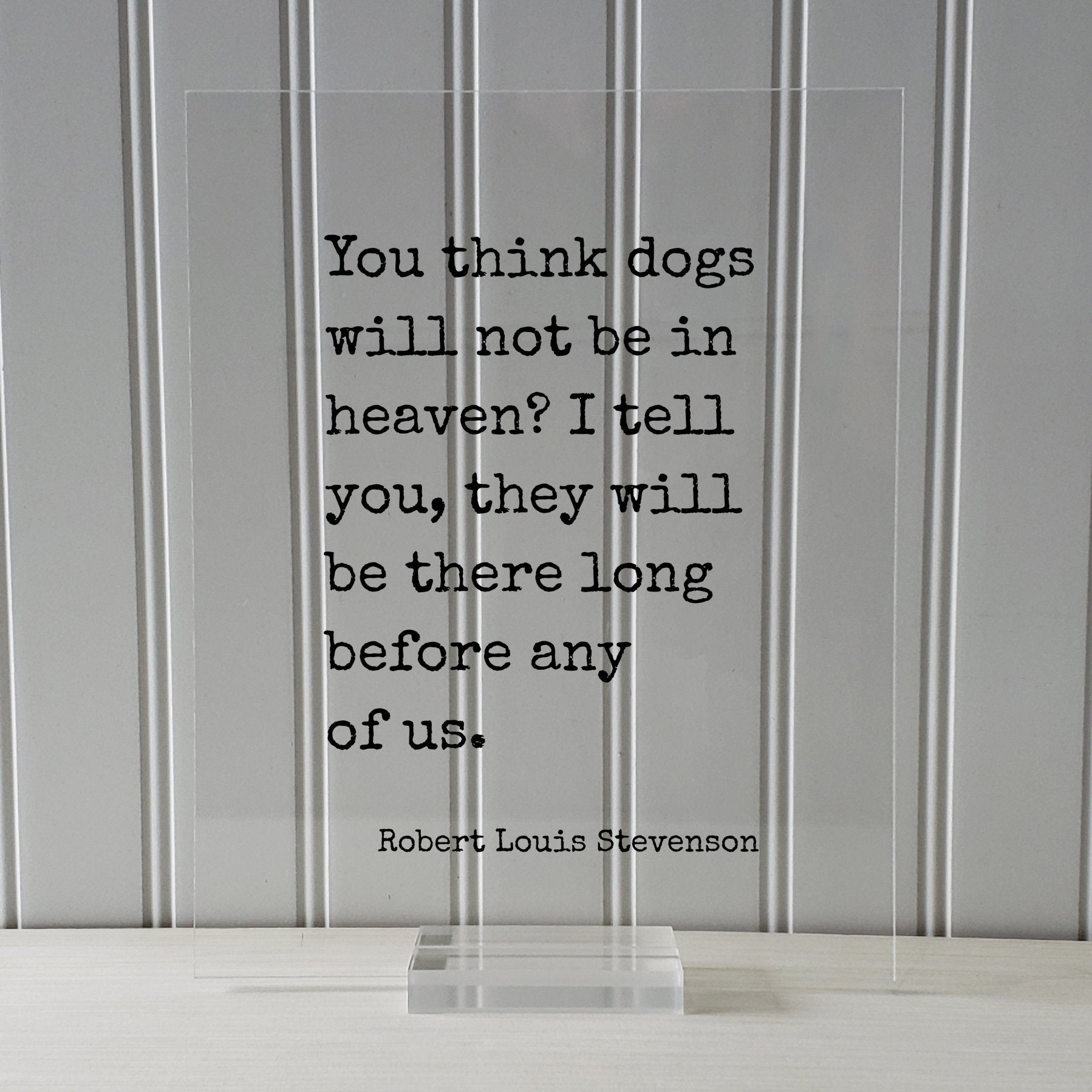 Robert Louis Stevenson - You think dogs will not be in heaven? I tell you, they will be there long before any of us - Pets Veterinarian Gift