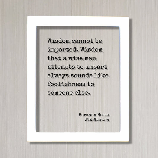Siddhartha - Hermann Hesse - Wisdom cannot be imparted - that a wise man attempts to impart always sounds like foolishness to someone else.